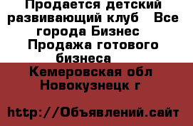 Продается детский развивающий клуб - Все города Бизнес » Продажа готового бизнеса   . Кемеровская обл.,Новокузнецк г.